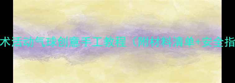 图片 🎈幼儿园美术活动气球创意手工教程（附材料清单+安全指南）🎨👧👦