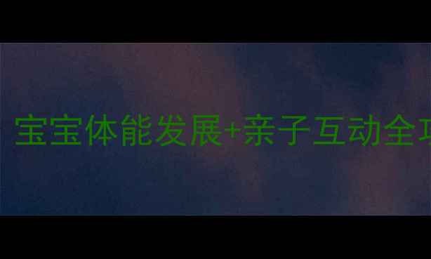 图片 🎈早教欢乐运动课教案｜宝宝体能发展+亲子互动全攻略（附20+游戏模板）1