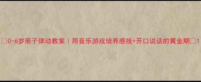 图片 🎉0-6岁亲子律动教案｜用音乐游戏培养感统+开口说话的黄金期🎶1