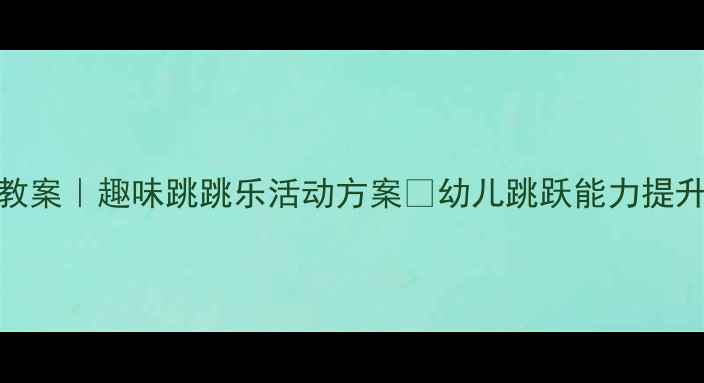 图片 🎉中班体育教案｜趣味跳跳乐活动方案✨幼儿跳跃能力提升全攻略👧👦