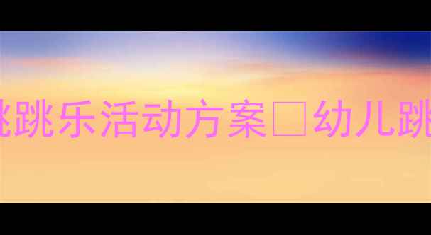 图片 🎉中班体育教案｜趣味跳跳乐活动方案✨幼儿跳跃能力提升全攻略👧👦2