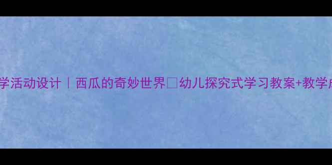 图片 🎉中班科学活动设计｜西瓜的奇妙世界✨幼儿探究式学习教案+教学成果展示1