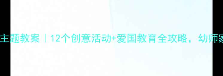 图片 🎉大班国庆节主题教案｜12个创意活动+爱国教育全攻略，幼师家长速收藏！1