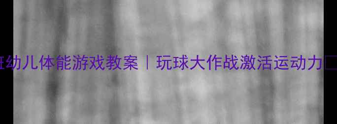 图片 🎉大班幼儿体能游戏教案｜玩球大作战激活运动力🏃♀️2