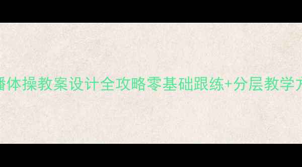 图片 🎉小学体育课必备！广播体操教案设计全攻略零基础跟练+分层教学方案+动作分解图🏃♀️1