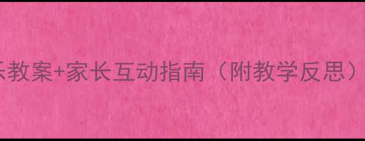 图片 🎉小学节庆教学儿童节快乐教案+家长互动指南（附教学反思）｜节日教育这样做更有效1