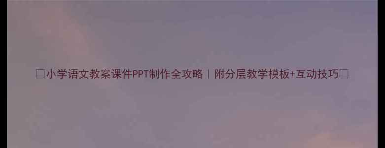 图片 🎉小学语文教案课件PPT制作全攻略｜附分层教学模板+互动技巧✨
