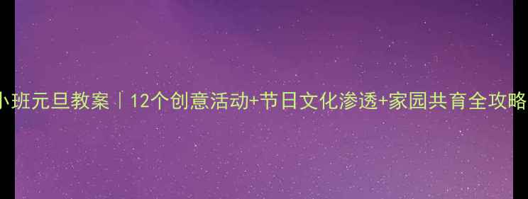 图片 🎉小班元旦教案｜12个创意活动+节日文化渗透+家园共育全攻略✨1