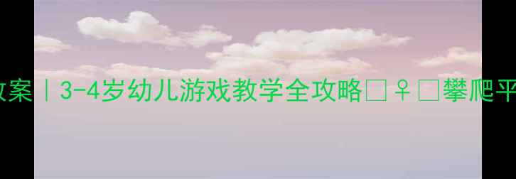 图片 🎉小班大型玩具趣味教案｜3-4岁幼儿游戏教学全攻略🏃♀️攀爬平衡合作能力提升方案2