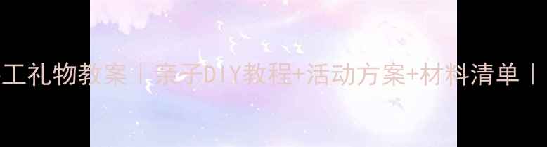 图片 🎉小班父亲节手工礼物教案｜亲子DIY教程+活动方案+材料清单｜幼儿园老师必备