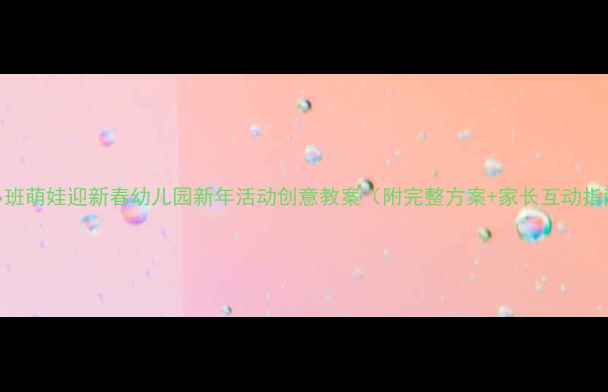图片 🎉小班萌娃迎新春幼儿园新年活动创意教案（附完整方案+家长互动指南）