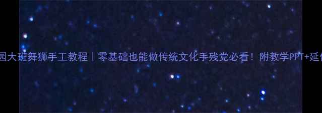 图片 🎉幼儿园大班舞狮手工教程｜零基础也能做传统文化手残党必看！附教学PPT+延伸活动2