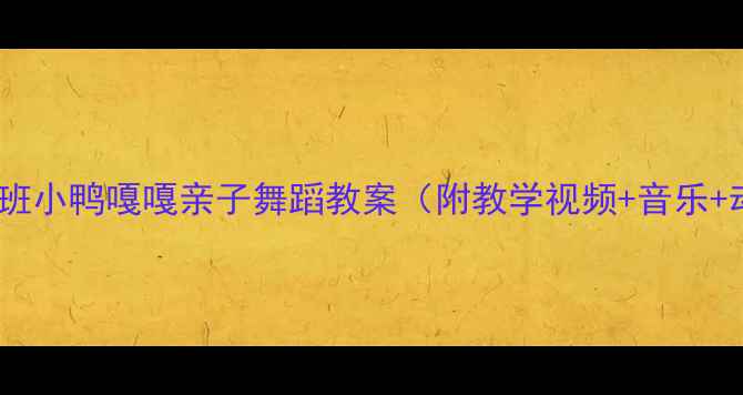 图片 🎉幼儿园小班小鸭嘎嘎亲子舞蹈教案（附教学视频+音乐+动作分解）1