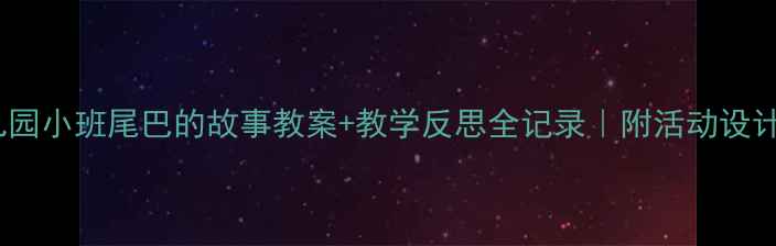 图片 🎉幼儿园小班尾巴的故事教案+教学反思全记录｜附活动设计模板2