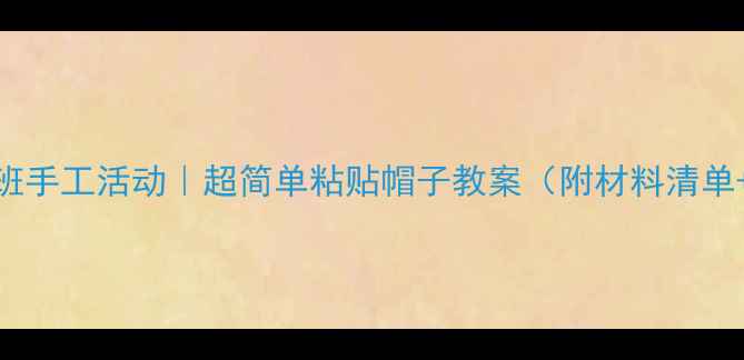 图片 🎉幼儿园小班手工活动｜超简单粘贴帽子教案（附材料清单+步骤图解）