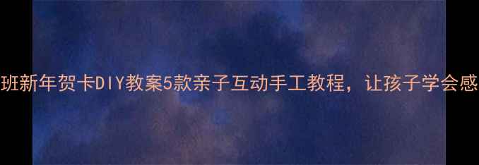图片 🎉幼儿园小班新年贺卡DIY教案5款亲子互动手工教程，让孩子学会感恩与表达🎉