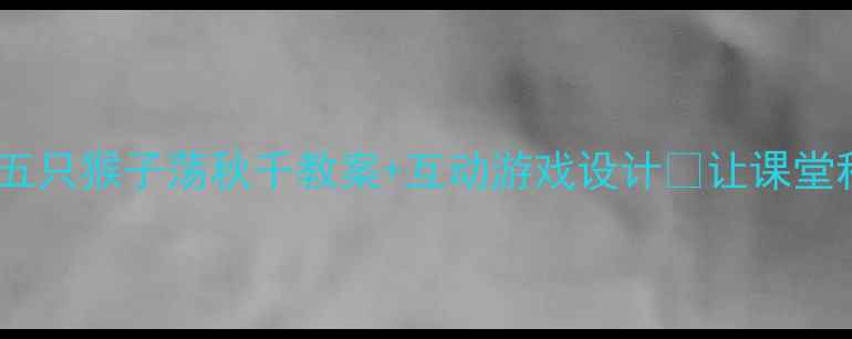 图片 🎉幼儿园必看！五只猴子荡秋千教案+互动游戏设计✨让课堂秒变欢乐乐园🎉1