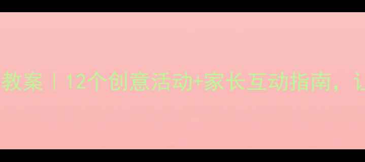 图片 🎉幼儿园新年祝福语教案｜12个创意活动+家长互动指南，让孩子学会表达爱！1