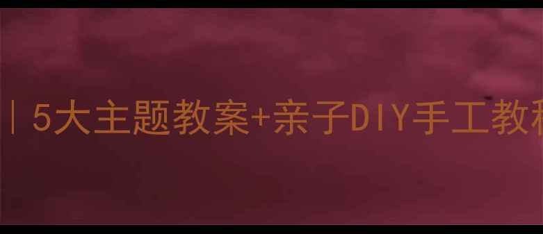 图片 🎉幼儿园节日活动全攻略｜5大主题教案+亲子DIY手工教程，让节日教育不重样！1