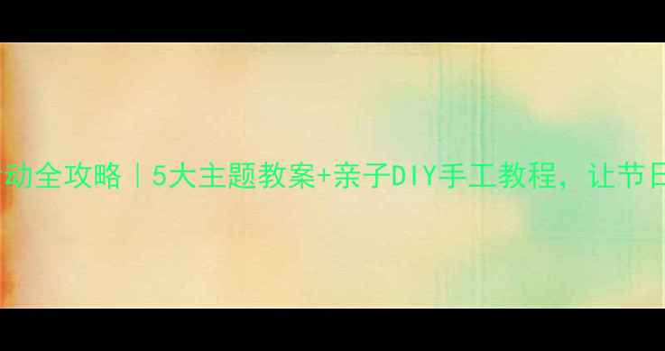 图片 🎉幼儿园节日活动全攻略｜5大主题教案+亲子DIY手工教程，让节日教育不重样！2