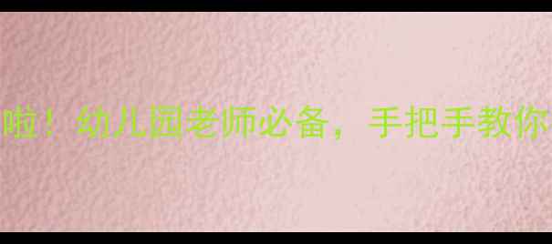 图片 🎉新年手工+游戏教案来啦！幼儿园老师必备，手把手教你打造萌娃专属年俗课堂1