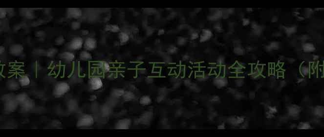 图片 🎉熊叔叔的派对教案｜幼儿园亲子互动活动全攻略（附材料清单+流程）