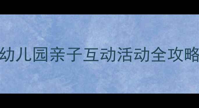 图片 🎉熊叔叔的派对教案｜幼儿园亲子互动活动全攻略（附材料清单+流程）1