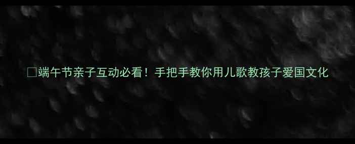 图片 🎑端午节亲子互动必看！手把手教你用儿歌教孩子爱国文化