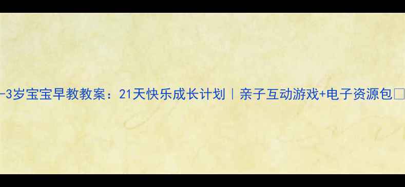 图片 🎒0-3岁宝宝早教教案：21天快乐成长计划｜亲子互动游戏+电子资源包👶🏻1