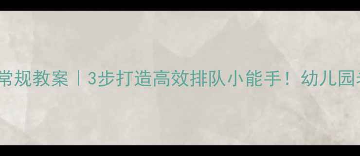 图片 🎒大班排队常规教案｜3步打造高效排队小能手！幼儿园老师必看📚1