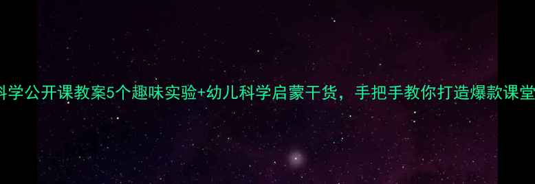 图片 🎒小班科学公开课教案5个趣味实验+幼儿科学启蒙干货，手把手教你打造爆款课堂！🔬💡2