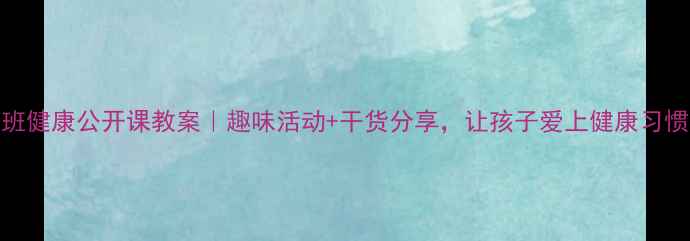 图片 🎒幼儿中班健康公开课教案｜趣味活动+干货分享，让孩子爱上健康习惯养成！🌟