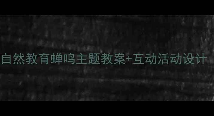 图片 🎒幼儿园小班自然教育蝉鸣主题教案+互动活动设计（附资源包）1