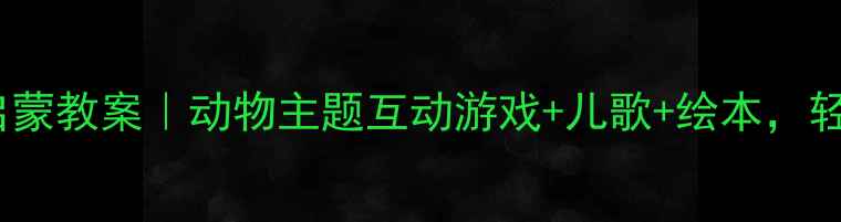 图片 🎒幼儿大班英语启蒙教案｜动物主题互动游戏+儿歌+绘本，轻松培养英语思维1