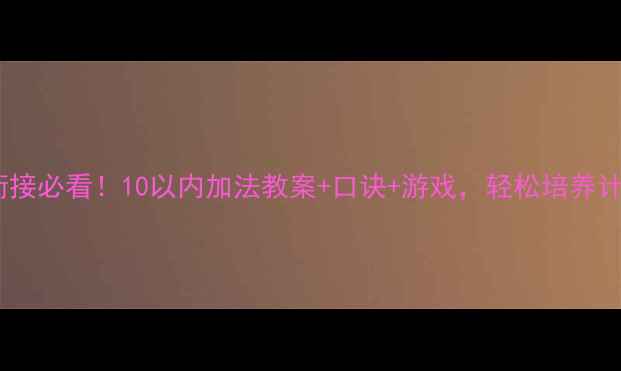 图片 🎒幼小衔接必看！10以内加法教案+口诀+游戏，轻松培养计算力！1