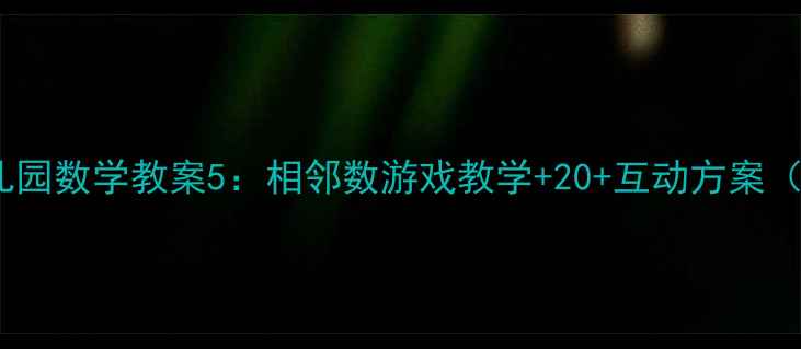 图片 🎒零基础必看！幼儿园数学教案5：相邻数游戏教学+20+互动方案（附实物操作视频）2
