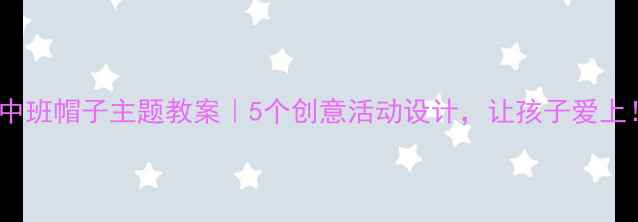 图片 🎓中班帽子主题教案｜5个创意活动设计，让孩子爱上！1