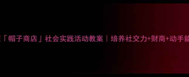 图片 🎓幼儿园大班「帽子商店」社会实践活动教案｜培养社交力+财商+动手能力全攻略✨2