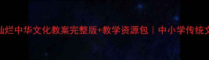图片 🎓手残党必看！灿烂中华文化教案完整版+教学资源包｜中小学传统文化教学秒变爆款