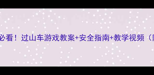 图片 🎢小学体育课必看！过山车游戏教案+安全指南+教学视频（附资源包）🎢1