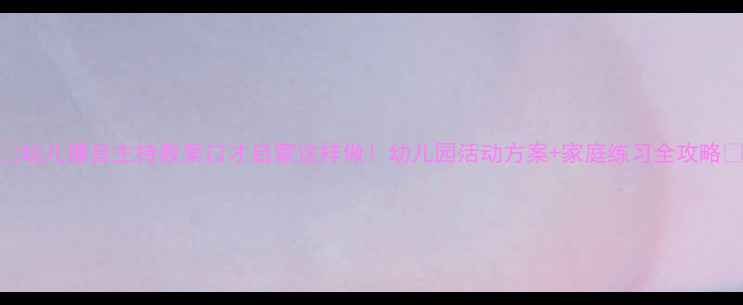图片 🎤幼儿播音主持教案口才启蒙这样做！幼儿园活动方案+家庭练习全攻略✨