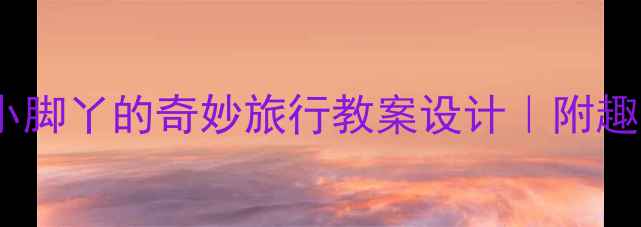 图片 🎨3-4岁小班小脚丫的奇妙旅行教案设计｜附趣味活动全流程