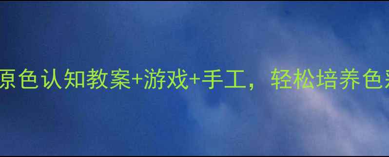 图片 🎨3-6岁宝宝必学！三原色认知教案+游戏+手工，轻松培养色彩敏感度｜附详细教程