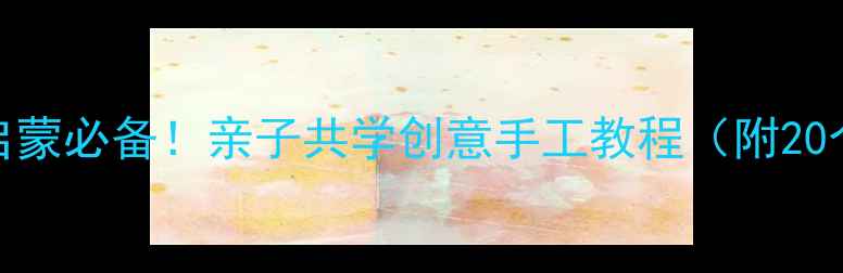 图片 🎨3-6岁宝宝美术启蒙必备！亲子共学创意手工教程（附20个超实用教案）🌟2