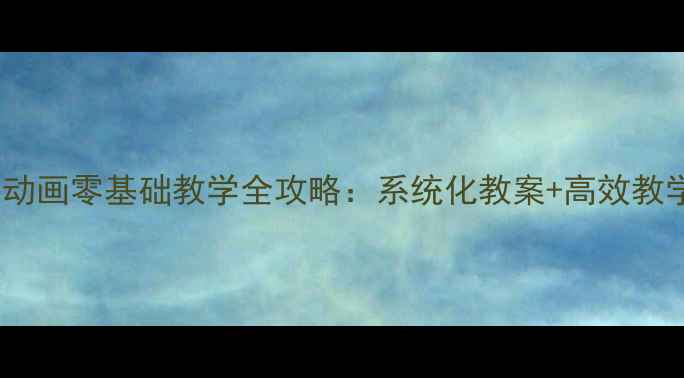 图片 🎨Flash动画零基础教学全攻略：系统化教案+高效教学方案🎨