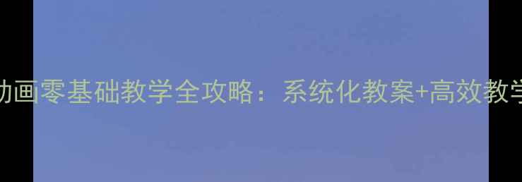 图片 🎨Flash动画零基础教学全攻略：系统化教案+高效教学方案🎨2