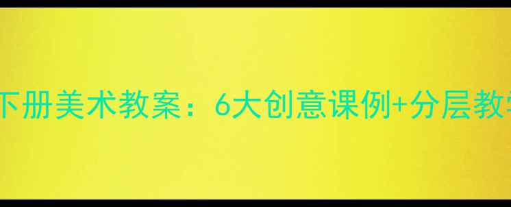 图片 🎨✨六年级下册美术教案：6大创意课例+分层教学指南✨🎨1