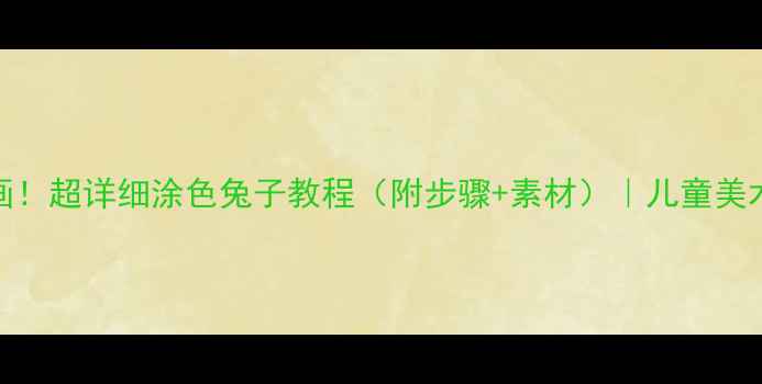 图片 🎨✨零基础也能画！超详细涂色兔子教程（附步骤+素材）｜儿童美术教案｜亲子互动