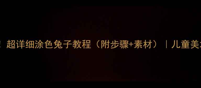 图片 🎨✨零基础也能画！超详细涂色兔子教程（附步骤+素材）｜儿童美术教案｜亲子互动1