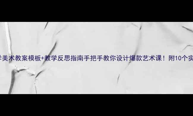 图片 🎨中小学美术教案模板+教学反思指南手把手教你设计爆款艺术课！附10个实用案例2